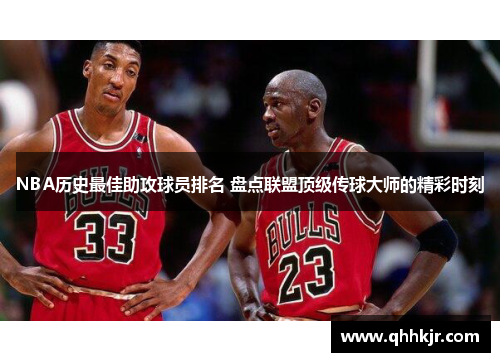 NBA历史最佳助攻球员排名 盘点联盟顶级传球大师的精彩时刻