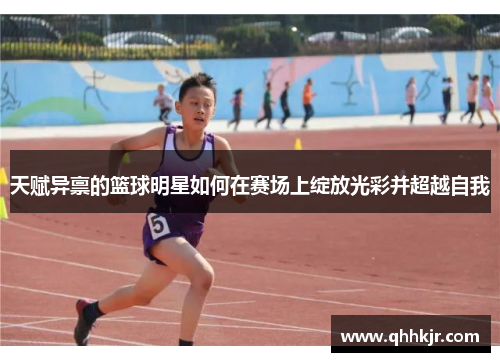 天赋异禀的篮球明星如何在赛场上绽放光彩并超越自我